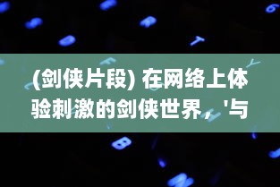 (剑侠片段) 在网络上体验刺激的剑侠世界，'与子乱'精彩对白在线播放观看