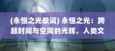 (永恒之光歌词) 永恒之光：跨越时间与空间的光辉，人类文明与信仰的历程探索