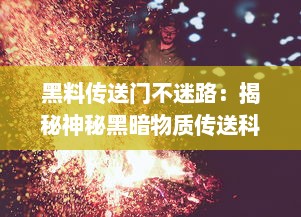 黑料传送门不迷路：揭秘神秘黑暗物质传送科技，引领人类深入探索宇宙之旅