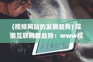 (视频网站的发展趋势) 探索互联网新趋势：www视频的发展与影响力分析