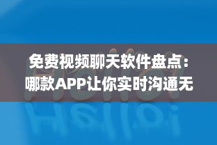 免费视频聊天软件盘点：哪款APP让你实时沟通无压力 聊天、工作、娱乐一站式解决方案