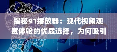 揭秘91播放器：现代视频观赏体验的优质选择，为何吸引众多用户 v3.8.1下载