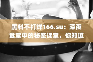 黑料不打烊166.su：深夜食堂中的秘密课堂，你知道这背后的酸甜苦辣吗 v3.4.4下载