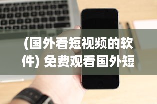 (国外看短视频的软件) 免费观看国外短视频 想知道哪款APP最火 海量视频等你解锁