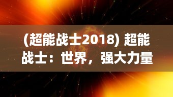 (超能战士2018) 超能战士：世界，强大力量的觉醒与全球战略厮杀的震撼揭示