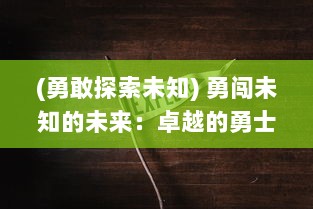 (勇敢探索未知) 勇闯未知的未来：卓越的勇士与他们激动人心的冒险大作战