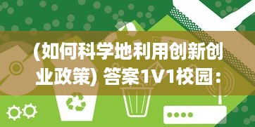 (如何科学地利用创新创业政策) 答案1V1校园：如何运用科技创新促进个性化在线教育的发展与实践