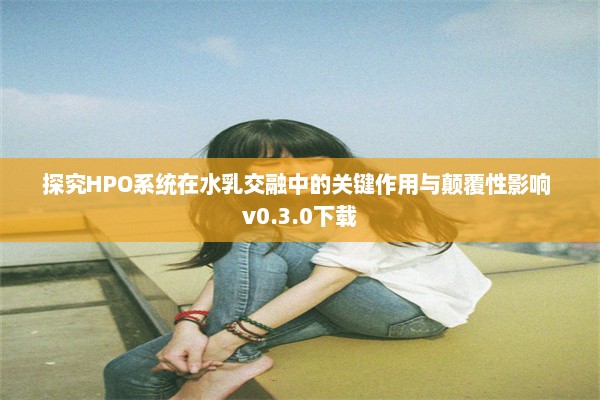 探究HPO系统在水乳交融中的关键作用与颠覆性影响 v0.3.0下载