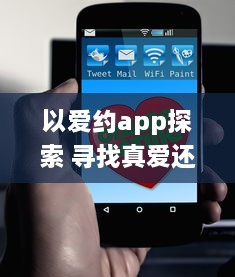 以爱约app探索 寻找真爱还是陷阱 全面解析以爱约app的优势与隐患 v5.7.8下载