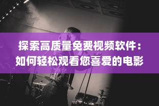 探索高质量免费视频软件：如何轻松观看您喜爱的电影和电视剧 详细分析