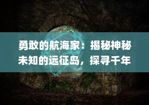 勇敢的航海家：揭秘神秘未知的远征岛，探寻千年古文明遗迹与自然奇观