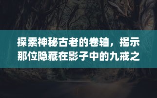 探索神秘古老的卷轴，揭示那位隐藏在影子中的九戒之王：他的权力，他的秘密与他的王国