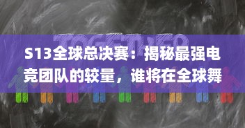 S13全球总决赛：揭秘最强电竞团队的较量，谁将在全球舞台上捧起冠军奖杯 v2.9.0下载