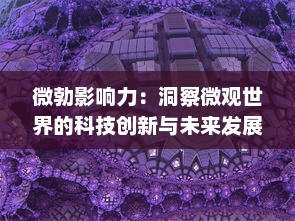 微勃影响力：洞察微观世界的科技创新与未来发展趋势 v2.5.2下载