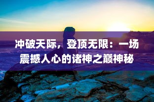 冲破天际，登顶无限：一场震撼人心的诸神之巅神秘探索之旅