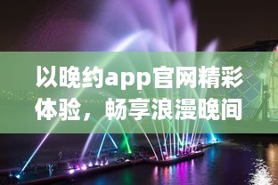 以晚约app官网精彩体验，畅享浪漫晚间，发现属于你的夜色风情 探索、连接、共享一键即达。 v5.2.3下载