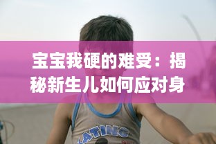 宝宝我硬的难受：揭秘新生儿如何应对身体的不适，以及父母如何识别与处理