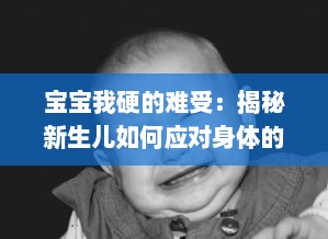 宝宝我硬的难受：揭秘新生儿如何应对身体的不适，以及父母如何识别与处理