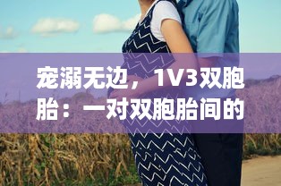 宠溺无边，1V3双胞胎：一对双胞胎间的深情兄弟情谊与父爱的倾城之战 v8.8.6下载