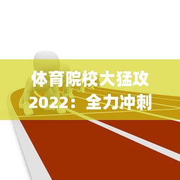 体育院校大猛攻2022：全力冲刺，矢志不渝打造全新体育人才培养生态系统 v6.1.0下载