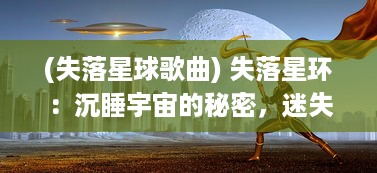 (失落星球歌曲) 失落星环：沉睡宇宙的秘密，迷失时间洪流的光辉奇迹