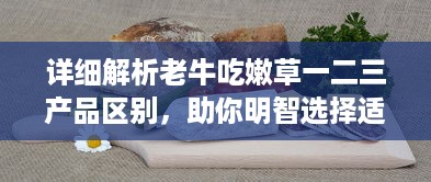 详细解析老牛吃嫩草一二三产品区别，助你明智选择适合自己的护肤品 v3.9.8下载