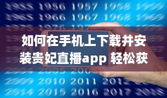 如何在手机上下载并安装贵妃直播app 轻松获取步骤与小技巧。 v7.2.6下载