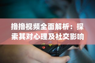 撸撸视频全面解析：探索其对心理及社交影响，揭秘背后的科学原理与健康风险 v0.4.9下载