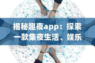 揭秘趣夜app：探索一款集夜生活、娱乐、社交于一体的全新生活方式 v8.5.9下载