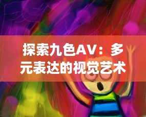 探索九色AV：多元表达的视觉艺术与激情绘声绘色的影像世界 v0.3.3下载