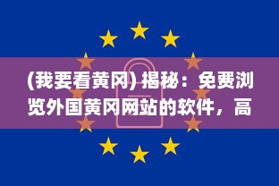 (我要看黄冈) 揭秘：免费浏览外国黄冈网站的软件，高效安全吗 用户必知信息