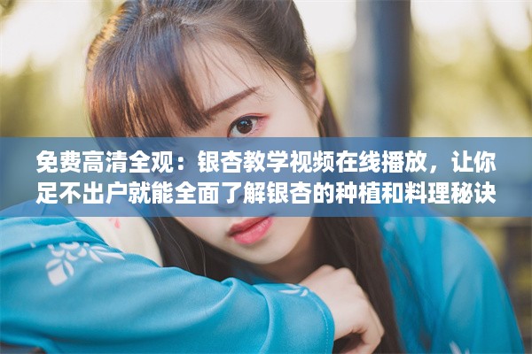 免费高清全观：银杏教学视频在线播放，让你足不出户就能全面了解银杏的种植和料理秘诀 v3.5.6下载