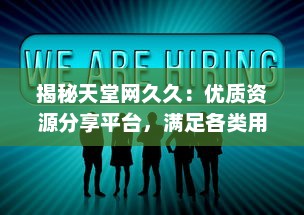 揭秘天堂网久久：优质资源分享平台，满足各类用户多元化需求