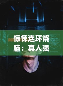 惊悚连环烧脑：真人强弙112分钟 引领观众体验刺激的现实游戏挑战 v8.9.8下载