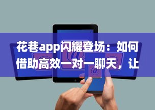 花巷app闪耀登场：如何借助高效一对一聊天，让你的社交生活更加精彩无比 v8.9.8下载