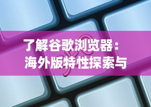 了解谷歌浏览器： 海外版特性探索与用户体验优化秘籍 v2.5.0下载