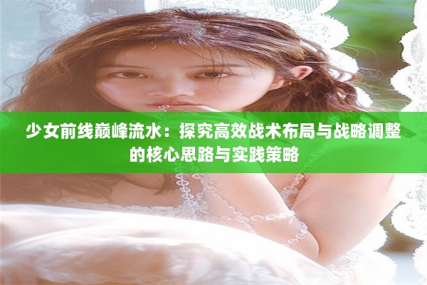 少女前线巅峰流水：探究高效战术布局与战略调整的核心思路与实践策略