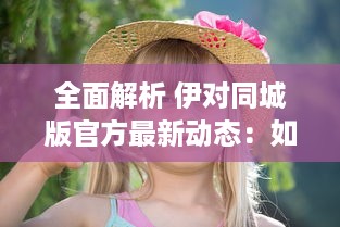 全面解析 伊对同城版官方最新动态：如何利用信息优势获得最大效益 v9.9.5下载