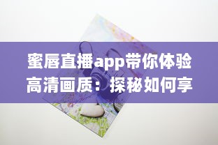 蜜唇直播app带你体验高清画质：探秘如何享受流畅直播体验，发现独特互动乐趣 v1.0.8下载