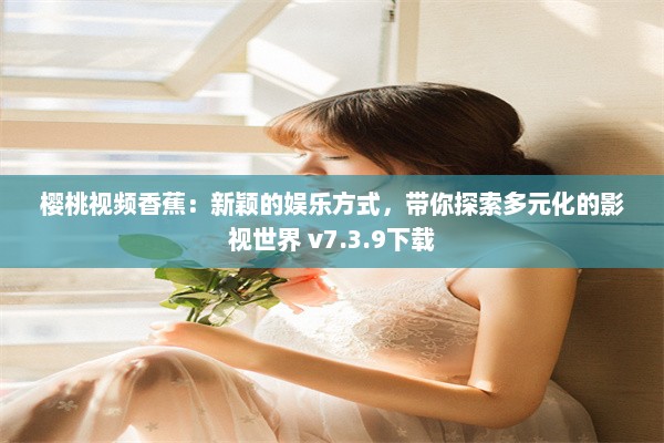 樱桃视频香蕉：新颖的娱乐方式，带你探索多元化的影视世界 v7.3.9下载