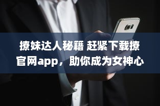 撩妹达人秘籍 赶紧下载撩官网app，助你成为女神心目中的男神 v4.9.7下载