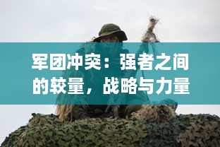 军团冲突：强者之间的较量，战略与力量的碰撞，谁能在激战中存活下来？