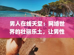 男人在线天堂：网络世界的壮丽乐土，让男性找回真我与生活激情