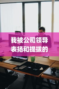 我被公司领导表扬和提拔的经历：一个对职场成长的深度反思和启示 v2.9.3下载