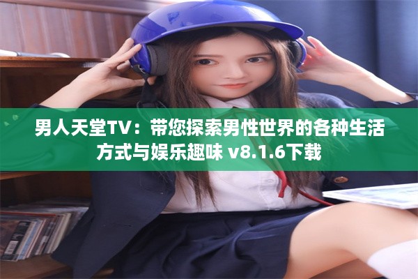 男人天堂TV：带您探索男性世界的各种生活方式与娱乐趣味 v8.1.6下载