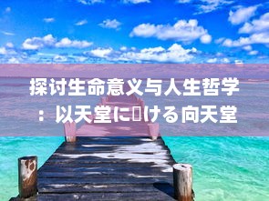 探讨生命意义与人生哲学：以天堂に駆ける向天堂奔去 歌词为视角的深度解析与思考