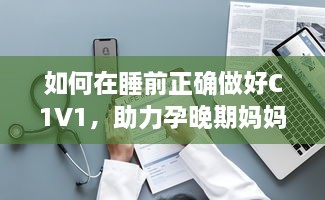 如何在睡前正确做好C1V1，助力孕晚期妈妈科学保健 v4.4.6下载