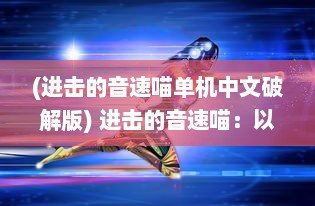 (进击的音速喵单机中文破解版) 进击的音速喵：以非凡速度闯荡世界的奇异冒险故事