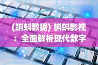 (蝌蚪数据) 蝌蚪影视：全面解析现代数字媒体的传播力量与内容创新