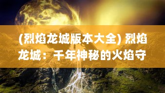 (烈焰龙城版本大全) 烈焰龙城：千年神秘的火焰守护者与传世龙王的荣耀对决